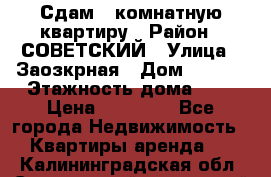 Сдам 1-комнатную квартиру › Район ­ СОВЕТСКИЙ › Улица ­ Заозкрная › Дом ­ 36/1 › Этажность дома ­ 5 › Цена ­ 10 000 - Все города Недвижимость » Квартиры аренда   . Калининградская обл.,Светловский городской округ 